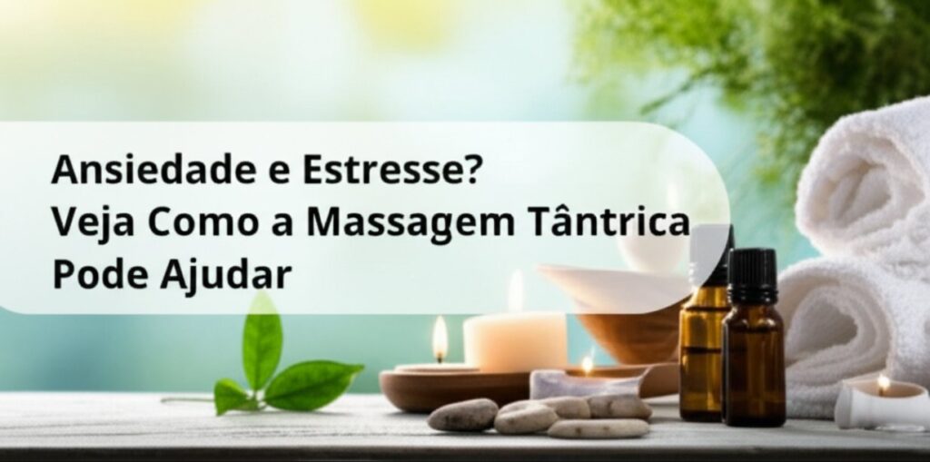 Ansiedade e Estresse? Veja Como a Massagem Tântrica Pode Ajudar
