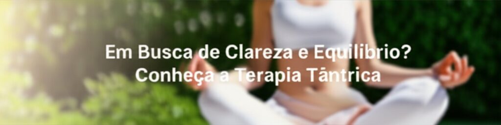 Em Busca de Clareza e Equilíbrio? Conheça a Terapia Tântrica